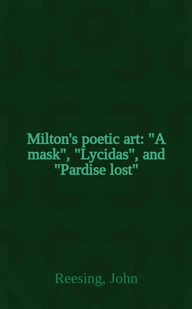 Milton's poetic art : "A mask", "Lycidas", and "Pardise lost" : Essays