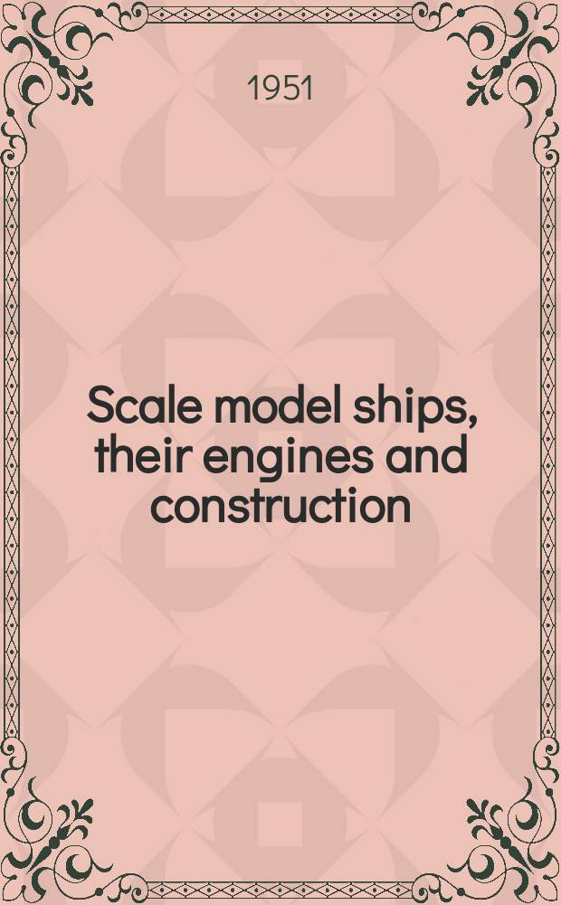 Scale model ships, their engines and construction : A practical manual on the building of working scale model ships and suitable power plans for amateur constructors