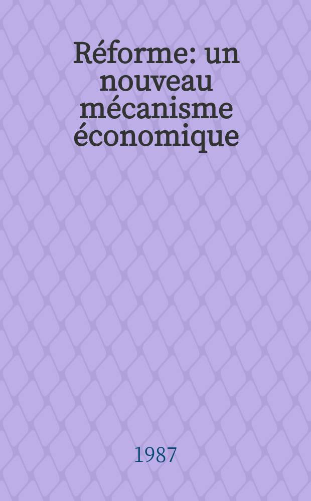 R&eacute;forme : un nouveau m&eacute;canisme &eacute;conomique : Des chercheurs, un journaliste, un ouvrier et un kolkhozien commentent les d&eacute;cisions de la sess. pl&eacute;ni&egrave;re de juin 1987 du CC du PCUS et l'abandon des st&eacute;r&eacute;otypes &eacute;con. p&eacute;rim&eacute;s