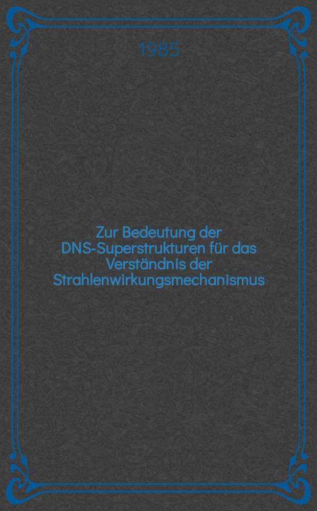 Zur Bedeutung der DNS-Superstrukturen für das Verständnis der Strahlenwirkungsmechanismus