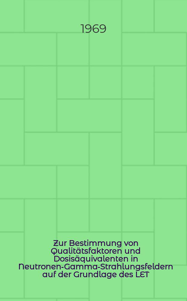 Zur Bestimmung von Qualitätsfaktoren und Dosisäquivalenten in Neutronen-Gamma-Strahlungsfeldern auf der Grundlage des LET : Diss