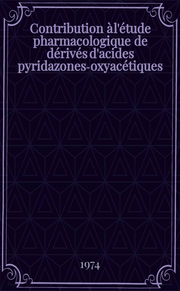 Contribution &agrave; l'&eacute;tude pharmacologique de d&eacute;riv&eacute;s d'acides pyridazones-oxyac&eacute;tiques : Th&egrave;se ..