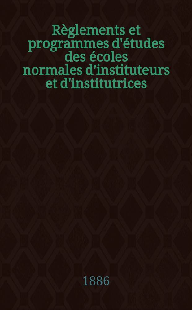 Règlements et programmes d'études des écoles normales d'instituteurs et d'institutrices