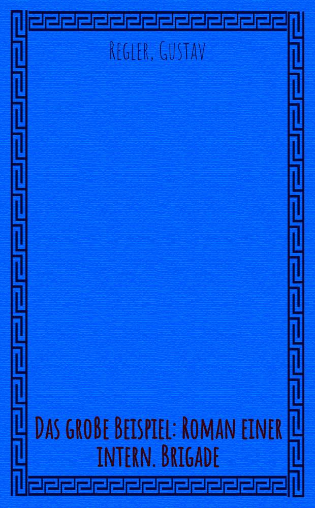 Das gro&szlig;e Beispiel : Roman einer intern. Brigade