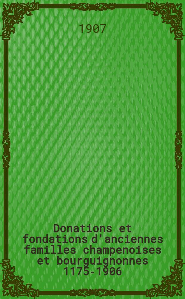 ... Donations et fondations d'anciennes familles champenoises et bourguignonnes 1175-1906