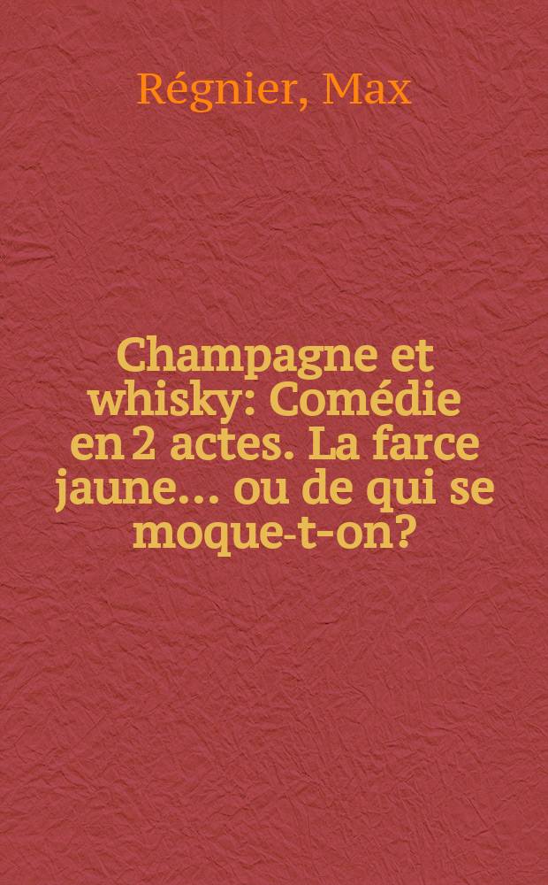 Champagne et whisky : Comédie en 2 actes. La farce jaune ... ou de qui se moque-t-on?
