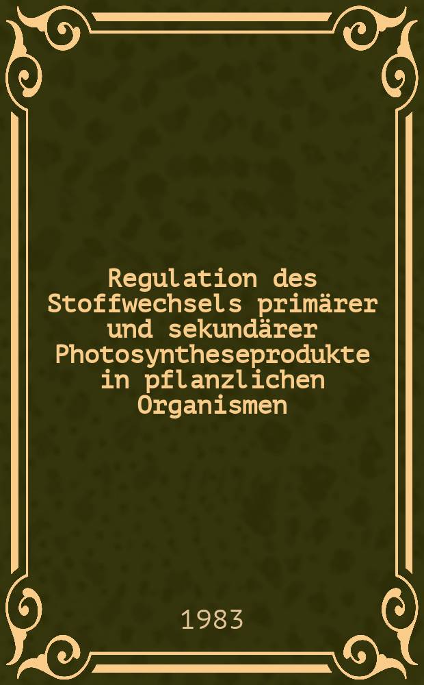 Regulation des Stoffwechsels prim&auml;rer und sekund&auml;rer Photosyntheseprodukte in pflanzlichen Organismen : Wiss. Symp. vom 4. bis 10. Okt. 1981 in Greifswald (DDR)