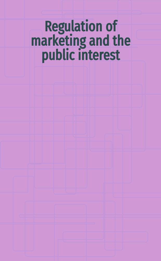 Regulation of marketing and the public interest : Essays in honor of Ewald T. Grether : Based of a Scholarly conf. ob the 29th and 30th days of March, Berkeley
