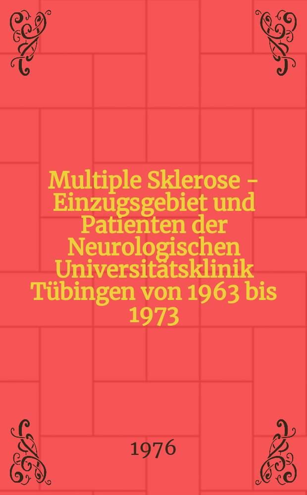 Multiple Sklerose - Einzugsgebiet und Patienten der Neurologischen Universit&auml;tsklinik T&uuml;bingen von 1963 bis 1973 : Eine Studie &uuml;ber die geographische Verteilung der MS Patienten und die Initialsymptomatik : Inaug.-Diss. ... der Med. Fak. der ... Univ. zu T&uuml;bingen