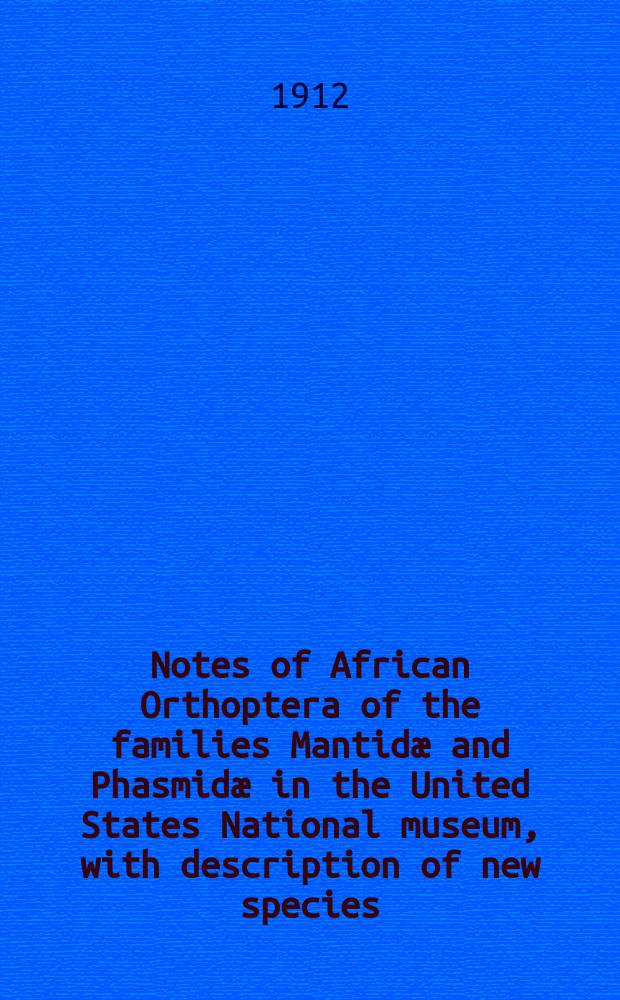 [Notes of African Orthoptera of the families Mantid&aelig; and Phasmid&aelig; in the United States National museum, with description of new species