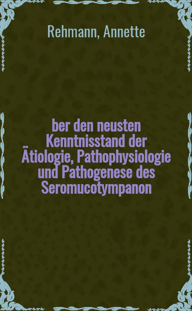 &Uuml;ber den neusten Kenntnisstand der &Auml;tiologie, Pathophysiologie und Pathogenese des Seromucotympanon : Inaug.-Diss