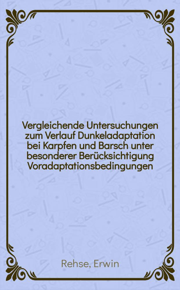 Vergleichende Untersuchungen zum Verlauf Dunkeladaptation bei Karpfen und Barsch unter besonderer Ber&uuml;cksichtigung Voradaptationsbedingungen : Inaug.-Diss. ... der Univ. zu K&ouml;ln