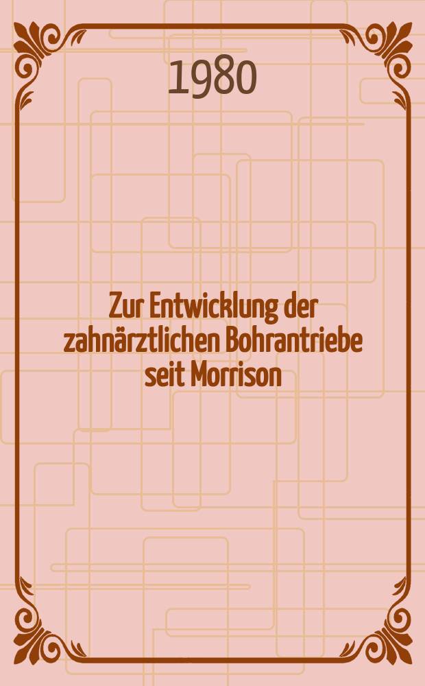 Zur Entwicklung der zahn&auml;rztlichen Bohrantriebe seit Morrison : Eine medizin-hist.-techn. Betrachtung im Rahmen der allgem. techn. Entwicklung : Inaug.-Diss