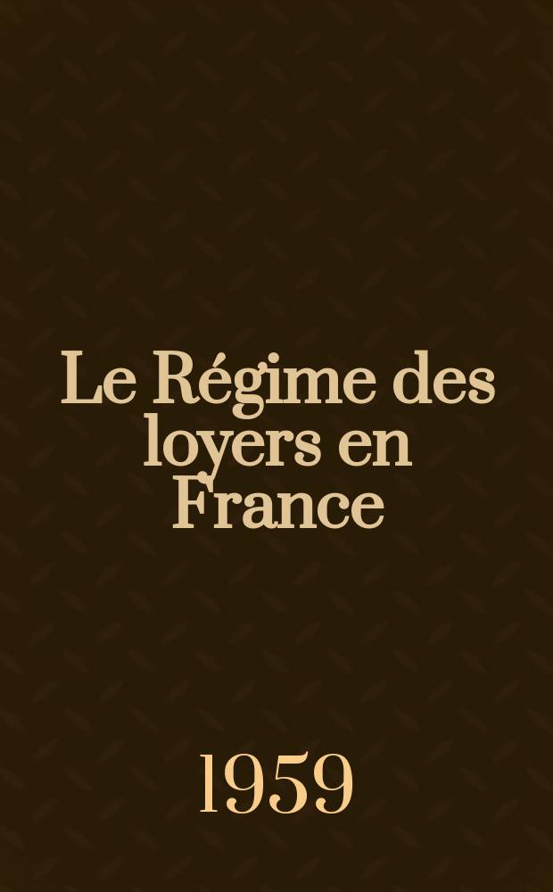 Le Régime des loyers en France : (Son évolution de 1940 à 1958)
