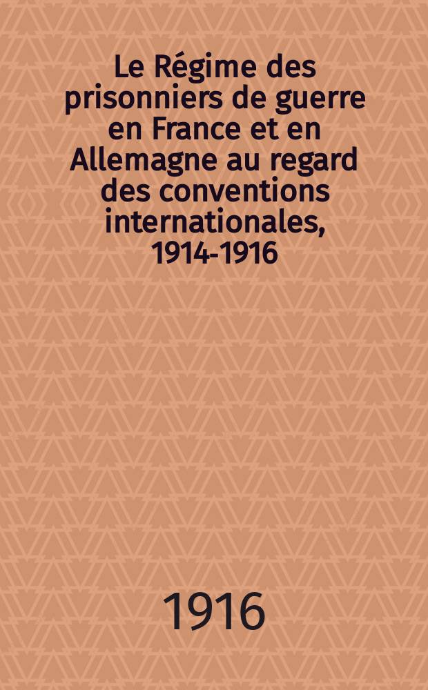 Le Régime des prisonniers de guerre en France et en Allemagne au regard des conventions internationales, 1914-1916
