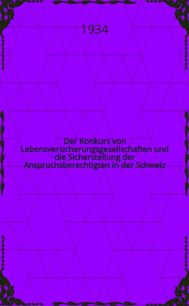 Der Konkurs von Lebensversicherungsgesellschaften und die Sicherstellung der Anspruchsberechtigten in der Schweiz : Diss. der ... Univ. Z&uuml;rich zur Erlangung der W&uuml;rde eines Doktors beider Rechte