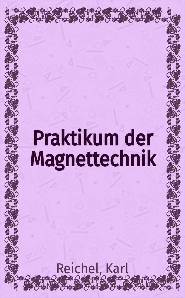 Praktikum der Magnettechnik : Der Magnetismus in Theorie u. Praxis - eine mod. Übersicht