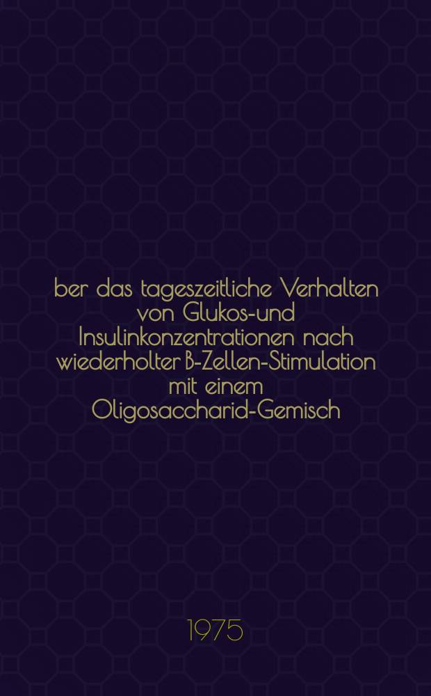 &Uuml;ber das tageszeitliche Verhalten von Glukose- und Insulinkonzentrationen nach wiederholter B-Zellen-Stimulation mit einem Oligosaccharid-Gemisch : Inaug.-Diss. ... der Med. Fak. der ... Univ. Erlangen-N&uuml;rnberg