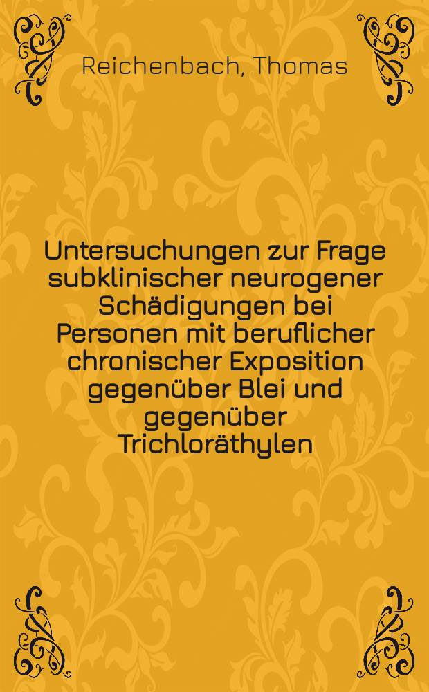 Untersuchungen zur Frage subklinischer neurogener Sch&auml;digungen bei Personen mit beruflicher chronischer Exposition gegen&uuml;ber Blei und gegen&uuml;ber Trichlor&auml;thylen : Inaug.-Diss