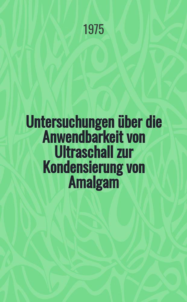 Untersuchungen &uuml;ber die Anwendbarkeit von Ultraschall zur Kondensierung von Amalgam : Inaug.-Diss. ... der Med. Fak. der ... Univ. Gie&szlig;en