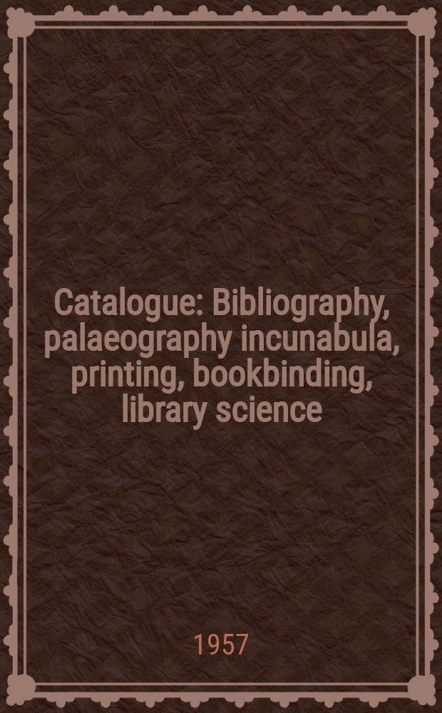 [Catalogue] : Bibliography, palaeography incunabula, printing, bookbinding, library science