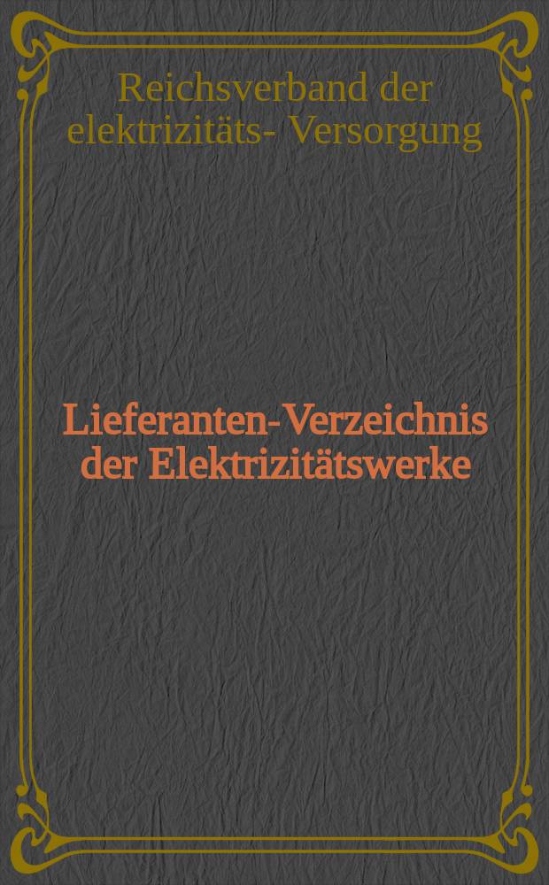 Lieferanten-Verzeichnis der Elektrizitätswerke : Nach Firmenunterlagen und dem Anzeigenteil der Elektrizitätswirtschaft, Zeitschrift des Reichsverbandes der elektrizitäts- Versorgung (REV), Mitteilungsblatt der Reichsgruppe Energiewirtschaft und der Wirtschaftsgruppe Elektrizitätsversorgung