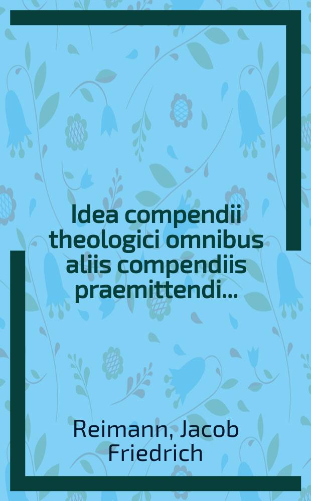 Idea compendii theologici omnibus aliis compendiis praemittendi ...