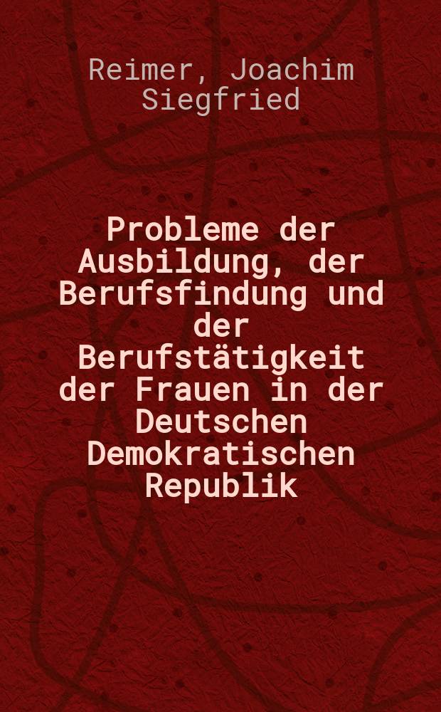 Probleme der Ausbildung, der Berufsfindung und der Berufstätigkeit der Frauen in der Deutschen Demokratischen Republik : Inaug.-Diss. ... der Wirtschafts- und sozialwissenschaftlichen Fakultät der Univ. zu Köln