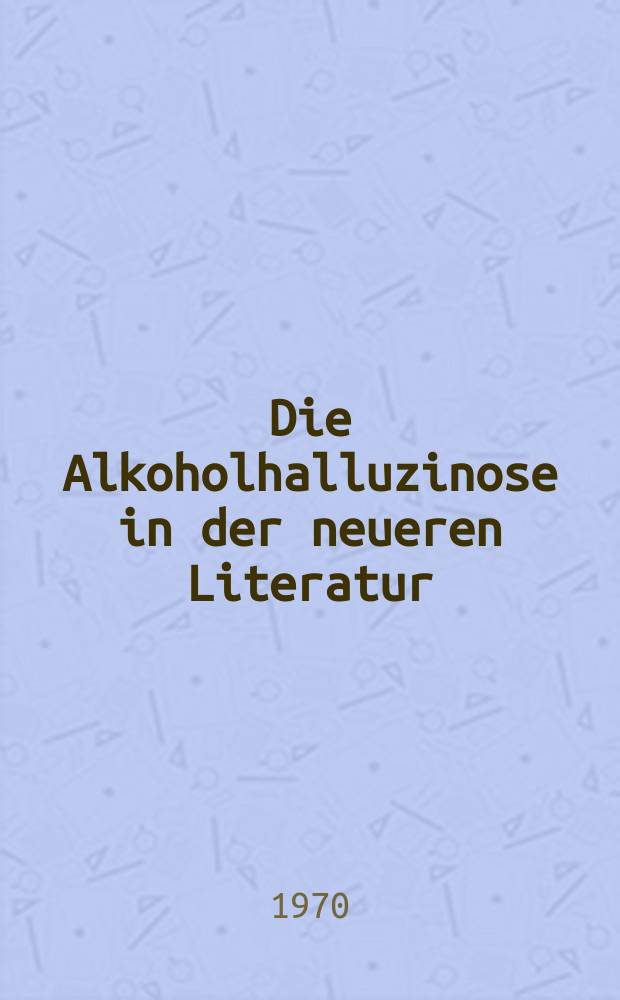 Die Alkoholhalluzinose in der neueren Literatur : Inaug.-Diss. ... der ... Med. Fak. der ... Univ. zu Bonn