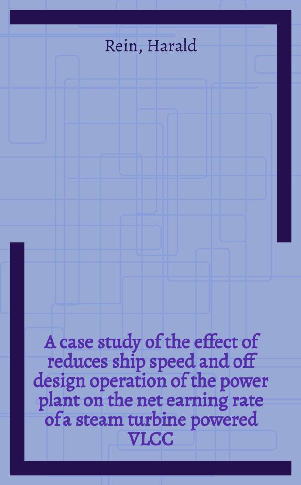 A case study of the effect of reduces ship speed and off design operation of the power plant on the net earning rate of a steam turbine powered VLCC