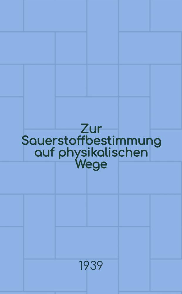 Zur Sauerstoffbestimmung auf physikalischen Wege : Vortrag gehalten in der 4. Wissenschaftssitzung der ordentlichen Mitglieder am 1. Juni 1939 ..