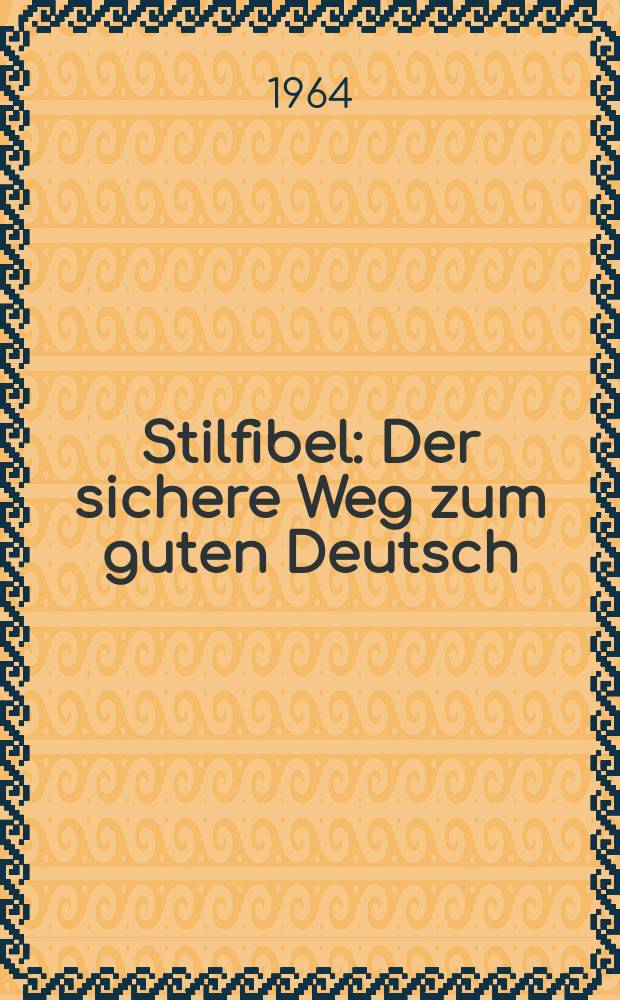 Stilfibel : Der sichere Weg zum guten Deutsch