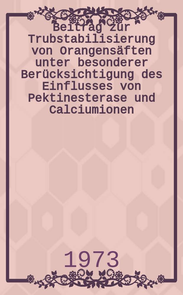 Beitrag zur Trubstabilisierung von Orangensäften unter besonderer Berücksichtigung des Einflusses von Pektinesterase und Calciumionen : Diss. ... vorgelegt ... der Naturwiss. Fak. der Univ. Hohenheim (LH)