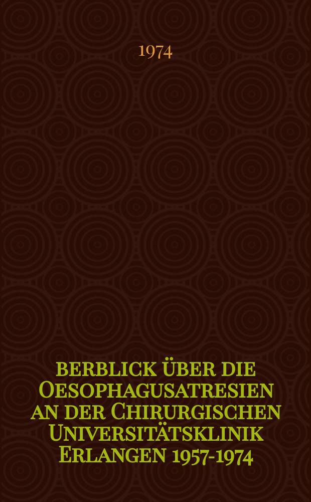 Überblick über die Oesophagusatresien an der Chirurgischen Universitätsklinik Erlangen 1957-1974 : Inaug.-Diss. ... der ... Med. Fak. der ... Univ. Erlangen-Nürnberg