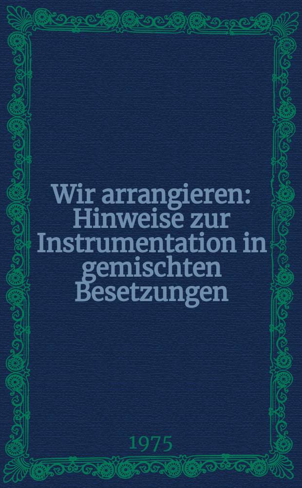 Wir arrangieren : Hinweise zur Instrumentation in gemischten Besetzungen