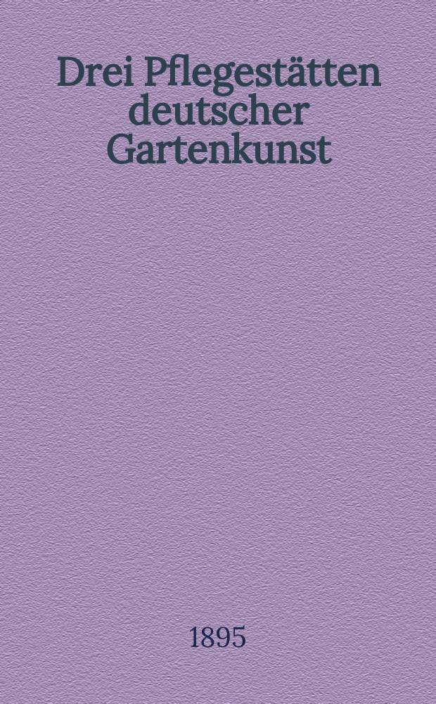 Drei Pflegestätten deutscher Gartenkunst : Ihre Schöpfer und ihre Stellung in der Geschichte der bildenden Gartenkunst
