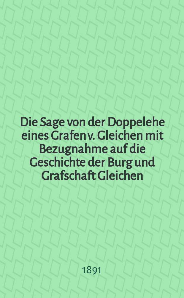 Die Sage von der Doppelehe eines Grafen v. Gleichen mit Bezugnahme auf die Geschichte der Burg und Grafschaft Gleichen