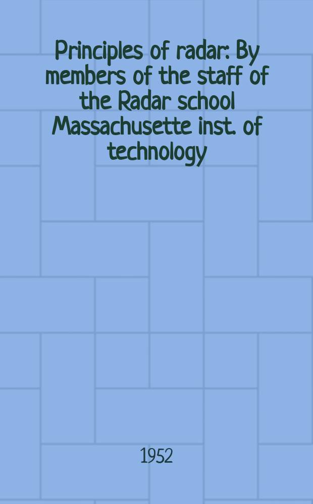 Principles of radar : By members of the staff of the Radar school Massachusette inst. of technology
