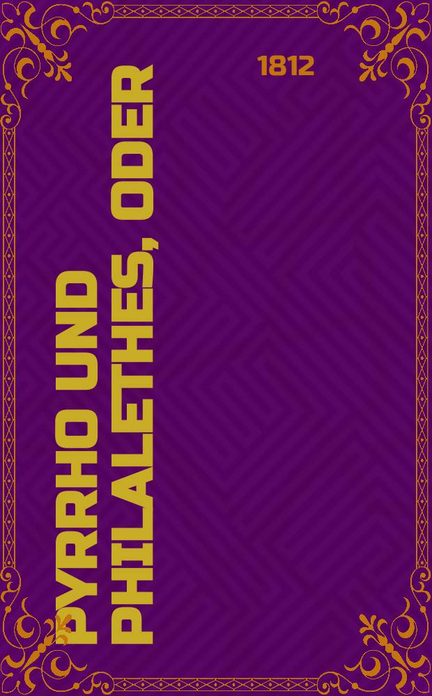 Pyrrho und Philalethes, oder: Leitet die Scepsis zur Wahrheit und zur ruhigen Entscheidung?