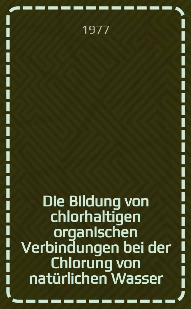 Die Bildung von chlorhaltigen organischen Verbindungen bei der Chlorung von natürlichen Wasser : Abh. ... der Eidgenoessischen techn. Hochsch. Zuerich