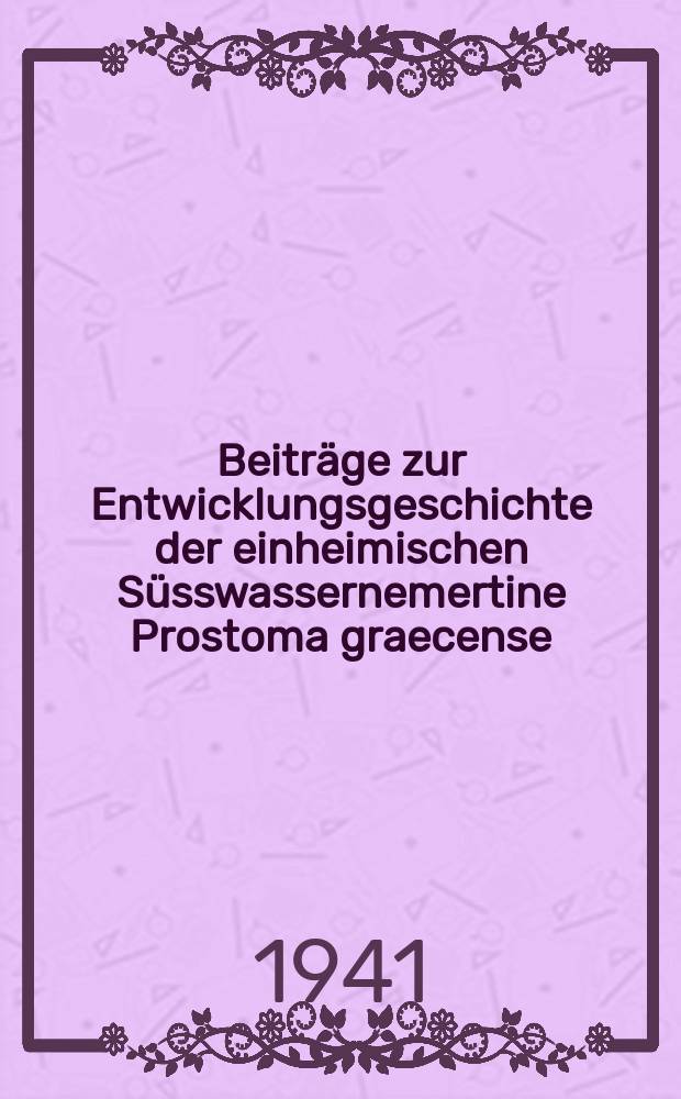 Beitr&auml;ge zur Entwicklungsgeschichte der einheimischen S&uuml;sswassernemertine Prostoma graecense (B&ouml;hmig) : Inaug. Diss. zur Erlangung der philosophischen Doktorw&uuml;rde