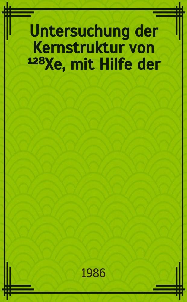 Untersuchung der Kernstruktur von ¹²⁸Xe, mit Hilfe der (a, n) - Reaktion an der Barriere : Inaug.-Diss
