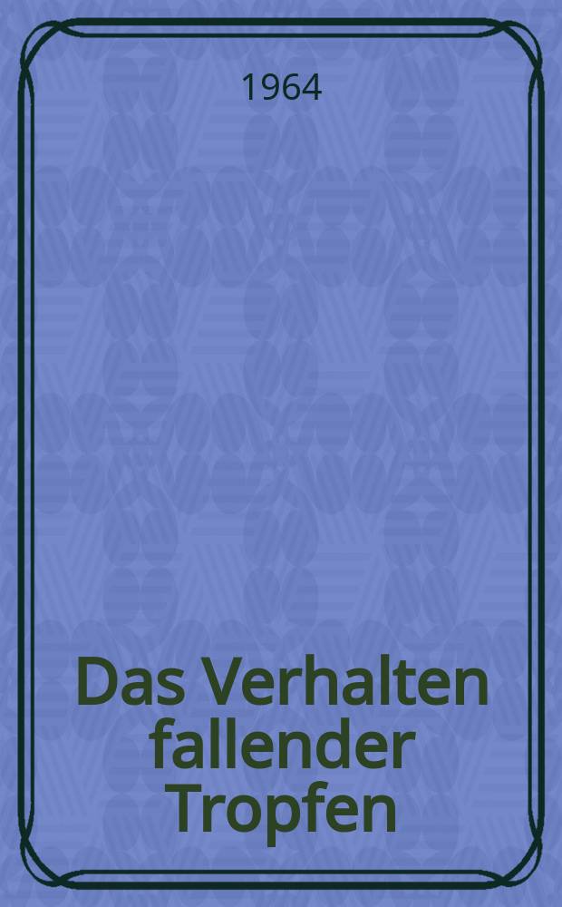 Das Verhalten fallender Tropfen : Von der Eidgen&ouml;ssischen techn. Hochschule in Z&uuml;rich ... genehmigte Promotionsarbeit