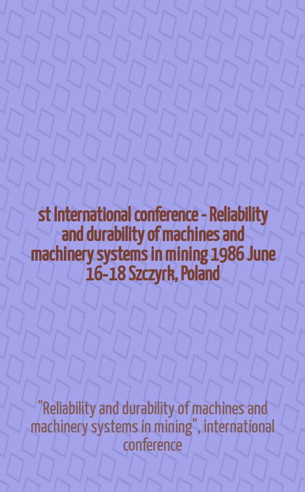1st International conference - Reliability and durability of machines and machinery systems in mining 1986 June 16-18 Szczyrk, Poland