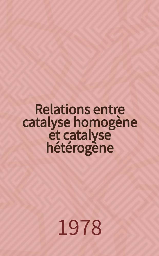 Relations entre catalyse homogène et catalyse hétérogène = Relations between homogeneous and heterogeneous catalysis : Actes du 2d Symp. intern. sur les relations entre catalyse homogene et catalyse heterogene, Lyon, 3-6 nov. 1977