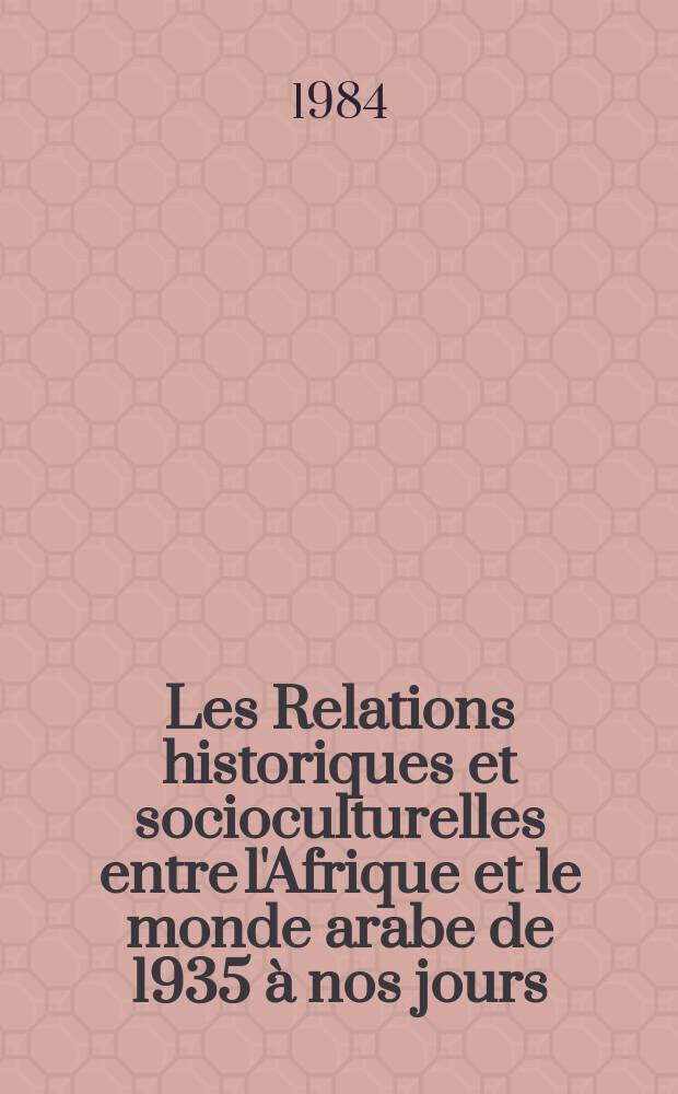 Les Relations historiques et socioculturelles entre l'Afrique et le monde arabe de 1935 à nos jours : Documents de travail et compte rendu des débats du colloque tenu à Paris du 25 au 27 juillet 1979