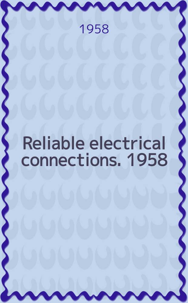 Reliable electrical connections. 1958 : Third EIA conference on reliable electrical connections Dallas, Texas : Dec. 2, 3, 4, 1958