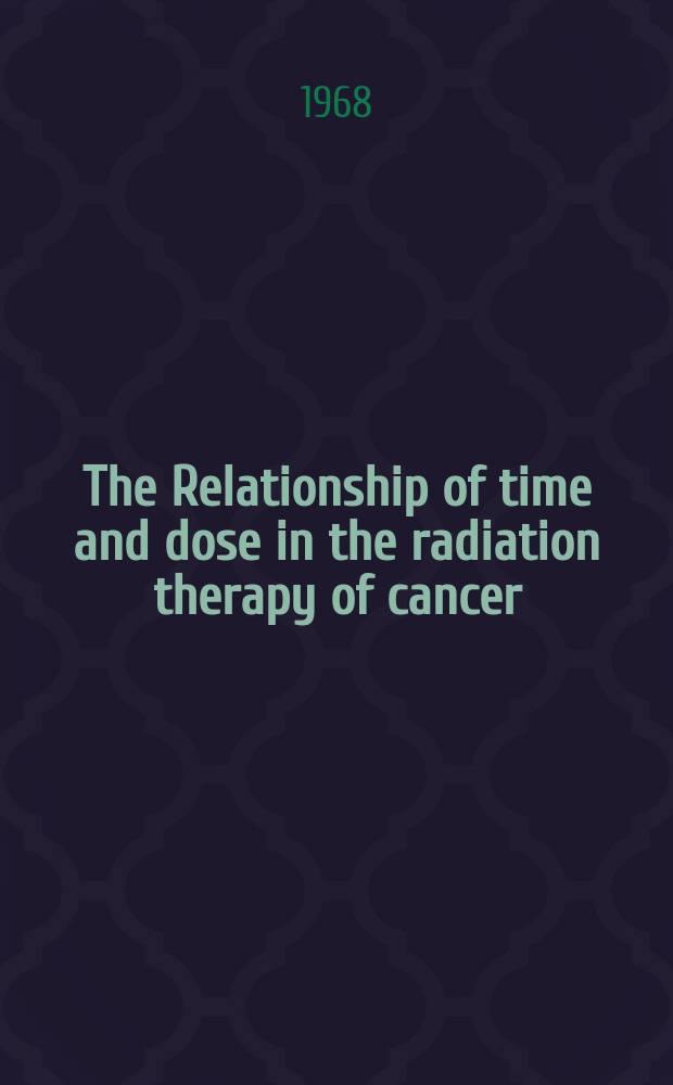 The Relationship of time and dose in the radiation therapy of cancer : Proceedings of the Third annual San Francisco cancer symposium