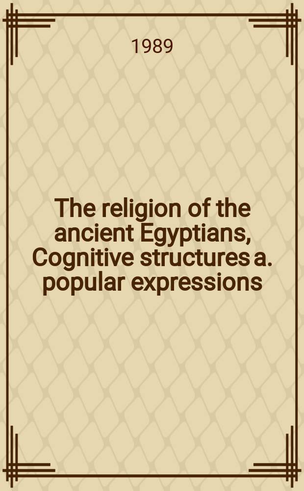 The religion of the ancient Egyptians, Cognitive structures a. popular expressions : Proc. of Symp. in Uppsala a. Bergen 1987 a. 1988