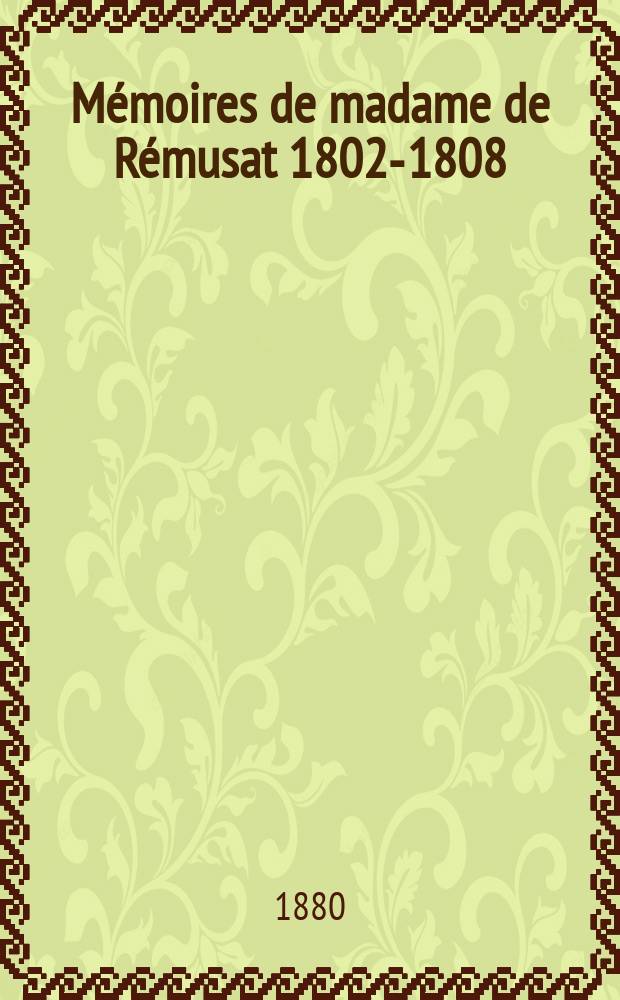 M&eacute;moires de madame de R&eacute;musat 1802-1808 : Vol. 1-3